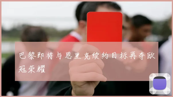 巴黎即将与恩里克续约目标再夺欧冠荣耀
