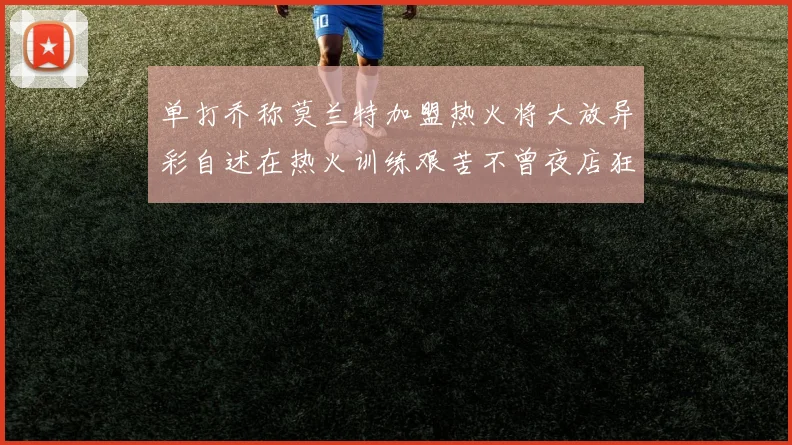 单打乔称莫兰特加盟热火将大放异彩自述在热火训练艰苦不曾夜店狂欢