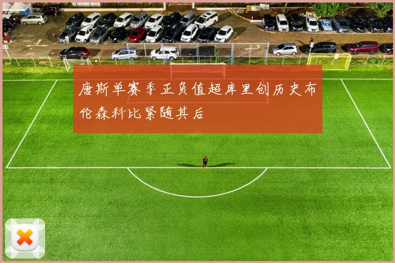 唐斯单赛季正负值超库里创历史布伦森科比紧随其后