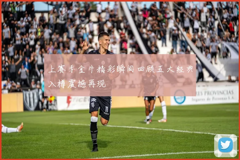 上赛季金牛精彩瞬间回顾五大经典入樽震撼再现