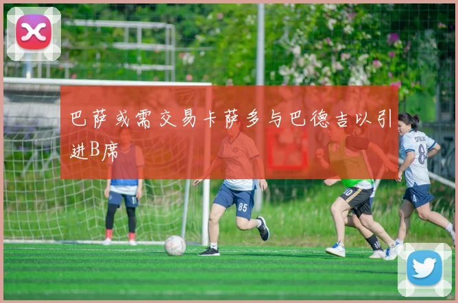 巴萨或需交易卡萨多与巴德吉以引进B席