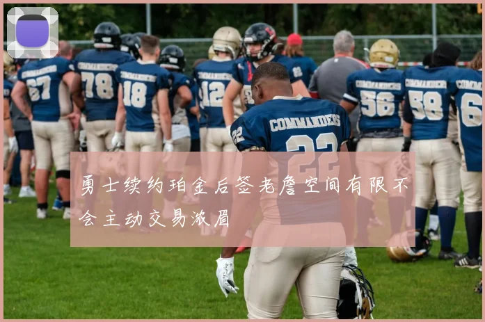 勇士续约珀金后签老詹空间有限不会主动交易浓眉